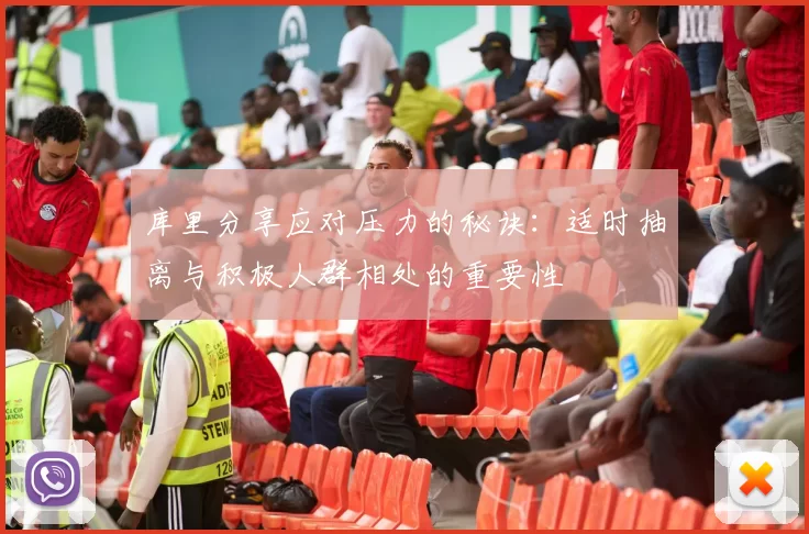库里分享应对压力的秘诀：适时抽离与积极人群相处的重要性