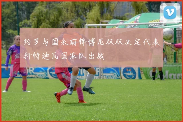 约罗与国米前锋博尼双双决定代表科特迪瓦国家队出战