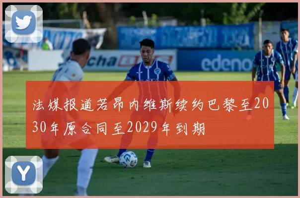 法媒报道若昂内维斯续约巴黎至2030年原合同至2029年到期