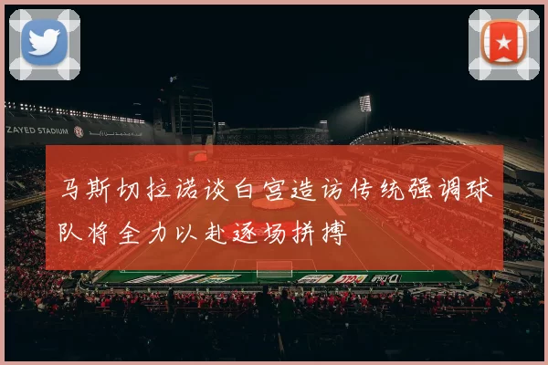 马斯切拉诺谈白宫造访传统强调球队将全力以赴逐场拼搏
