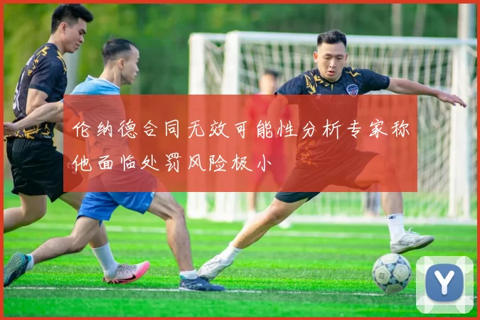 伦纳德合同无效可能性分析专家称他面临处罚风险极小