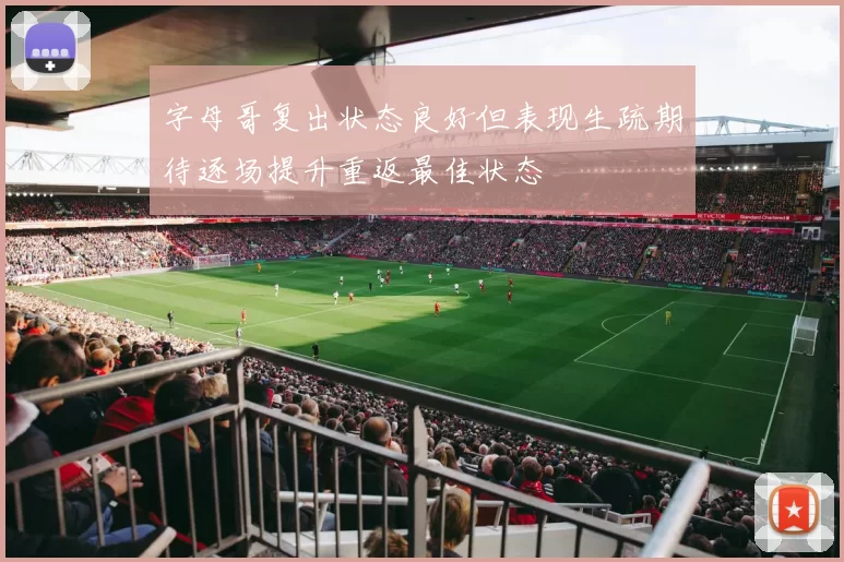 字母哥复出状态良好但表现生疏期待逐场提升重返最佳状态