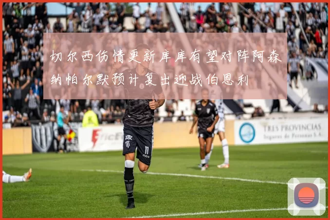 切尔西伤情更新库库有望对阵阿森纳帕尔默预计复出迎战伯恩利