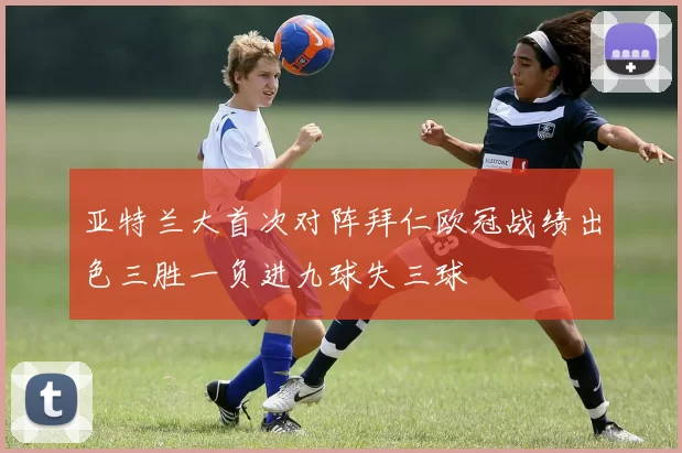 亚特兰大首次对阵拜仁欧冠战绩出色三胜一负进九球失三球