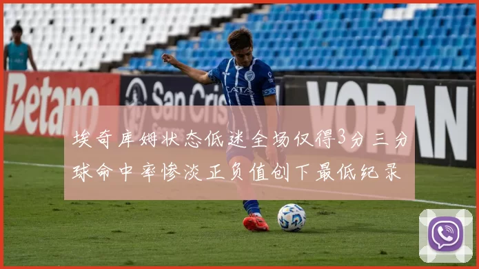 埃奇库姆状态低迷全场仅得3分三分球命中率惨淡正负值创下最低纪录