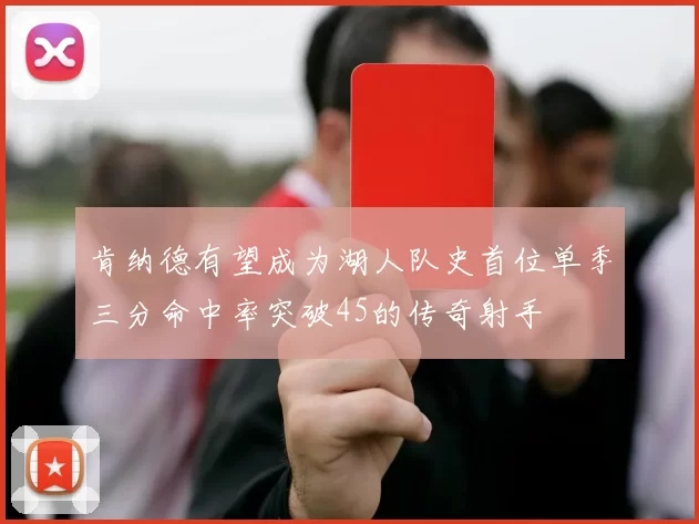 肯纳德有望成为湖人队史首位单季三分命中率突破45的传奇射手