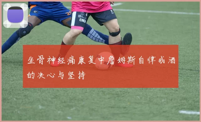 坐骨神经痛康复中詹姆斯自律戒酒的决心与坚持